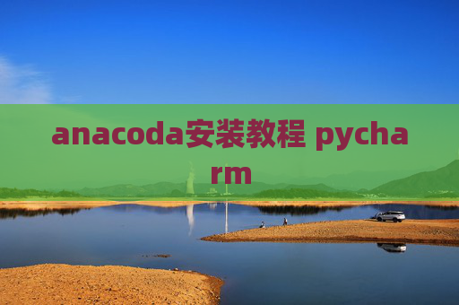 anacoda安装教程 pycharm anacoda安装教程 pycharm